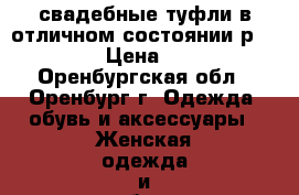 свадебные туфли в отличном состоянии р.39-40 › Цена ­ 500 - Оренбургская обл., Оренбург г. Одежда, обувь и аксессуары » Женская одежда и обувь   . Оренбургская обл.